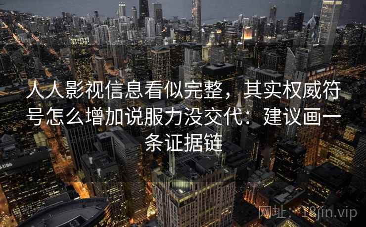 人人影视信息看似完整，其实权威符号怎么增加说服力没交代：建议画一条证据链