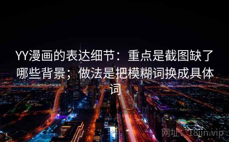 YY漫画的表达细节：重点是截图缺了哪些背景；做法是把模糊词换成具体词  第1张