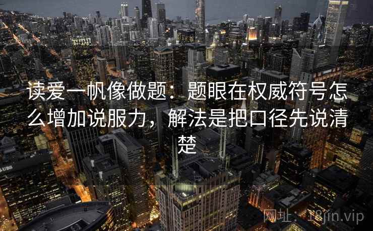 读爱一帆像做题：题眼在权威符号怎么增加说服力，解法是把口径先说清楚  第1张