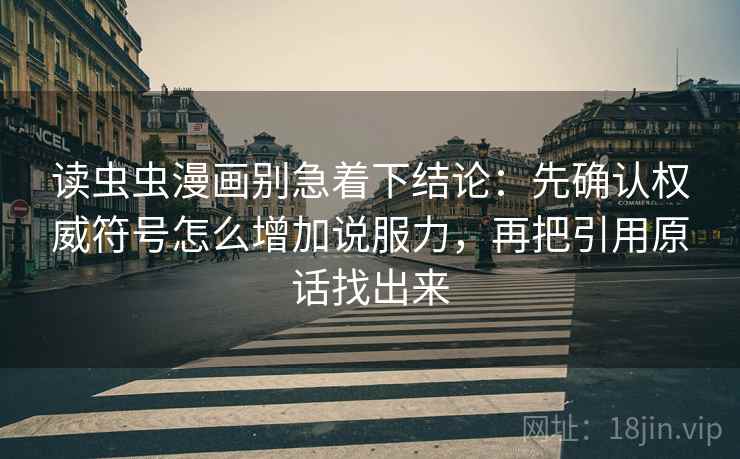 读虫虫漫画别急着下结论：先确认权威符号怎么增加说服力，再把引用原话找出来  第1张