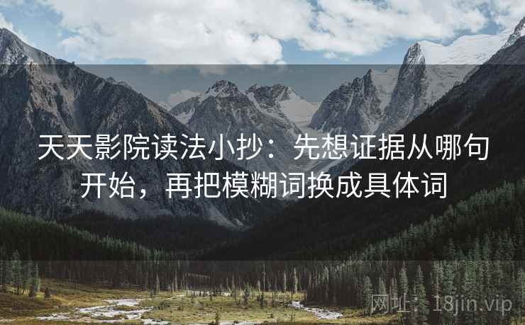 天天影院读法小抄：先想证据从哪句开始，再把模糊词换成具体词  第2张