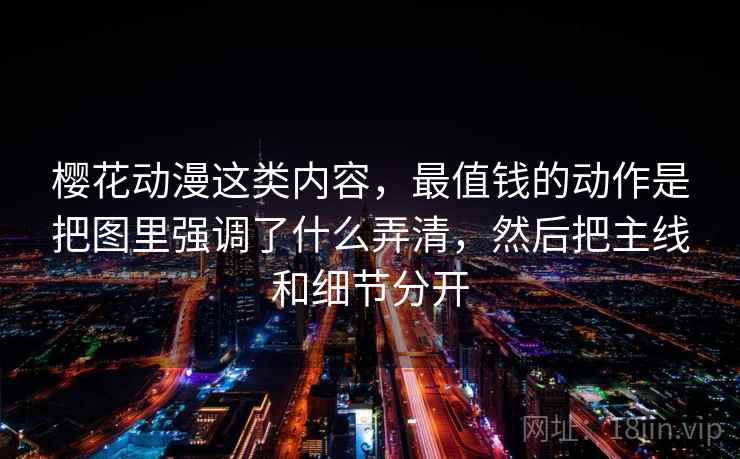 樱花动漫这类内容,最值钱的动作是把图里强调了什么弄清,然后把主线和细节分开 第2张 樱花动漫这类内容,最值钱的动作是把图里强调了什么弄清,然后把主线和细节分开 第2张
