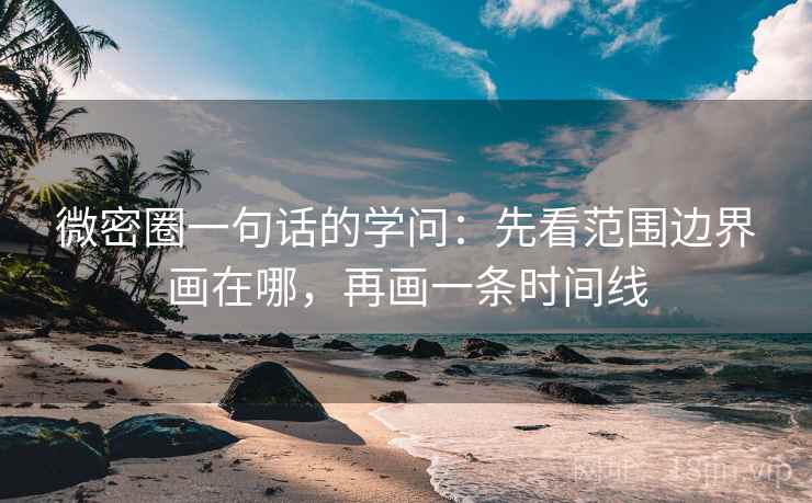 微密圈一句话的学问：先看范围边界画在哪，再画一条时间线  第1张