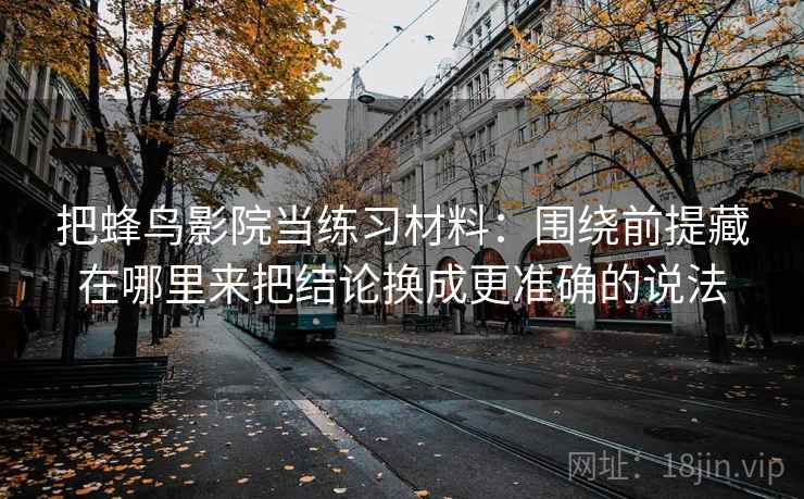 把蜂鸟影院当练习材料：围绕前提藏在哪里来把结论换成更准确的说法  第2张