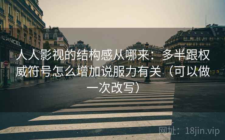 人人影视的结构感从哪来:多半跟权威符号怎么增加说服力有关(可以做一次改写) 第2张 人人影视的结构感从哪来:多半跟权威符号怎么增加说服力有关(可以做一次改写) 第2张