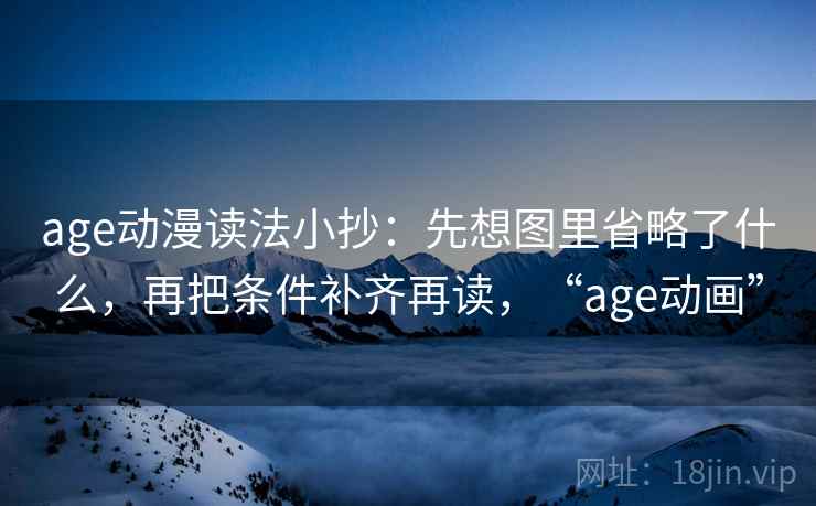 age动漫读法小抄：先想图里省略了什么，再把条件补齐再读，“age动画”  第2张