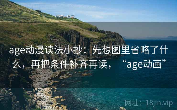 age动漫读法小抄：先想图里省略了什么，再把条件补齐再读，“age动画”  第1张