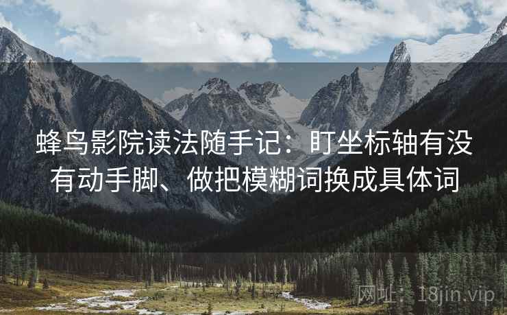 蜂鸟影院读法随手记：盯坐标轴有没有动手脚、做把模糊词换成具体词  第2张