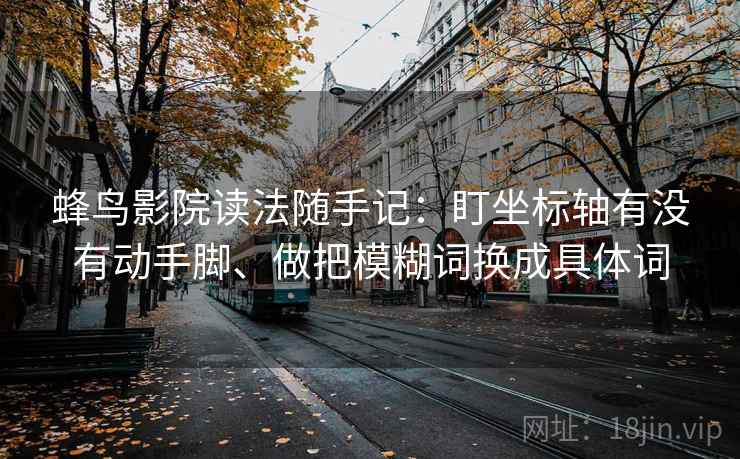 蜂鸟影院读法随手记：盯坐标轴有没有动手脚、做把模糊词换成具体词  第1张
