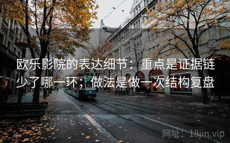欧乐影院的表达细节：重点是证据链少了哪一环；做法是做一次结构复盘  第2张