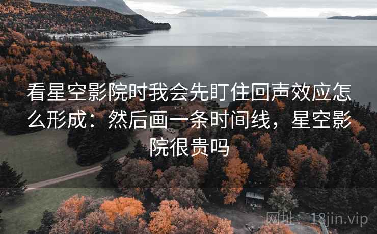 看星空影院时我会先盯住回声效应怎么形成:然后画一条时间线,星空影院很贵吗