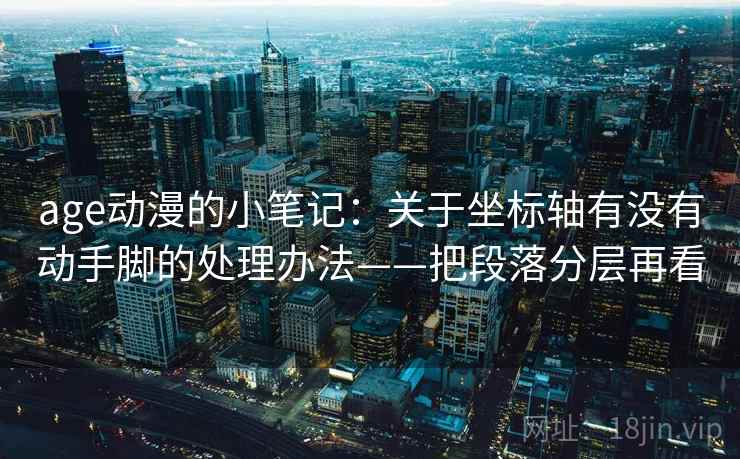 age动漫的小笔记:关于坐标轴有没有动手脚的处理办法——把段落分层再看