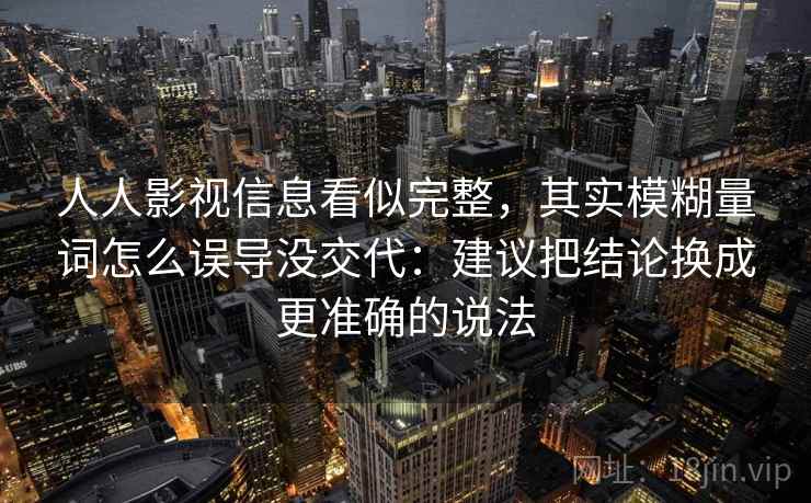 人人影视信息看似完整，其实模糊量词怎么误导没交代：建议把结论换成更准确的说法