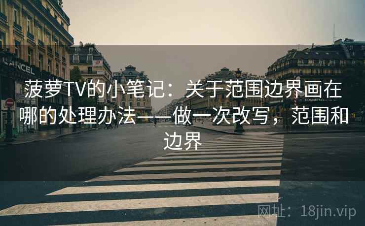 菠萝TV的小笔记：关于范围边界画在哪的处理办法——做一次改写，范围和边界