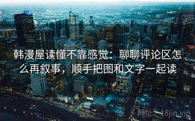 韩漫屋读懂不靠感觉：聊聊评论区怎么再叙事，顺手把图和文字一起读  第2张