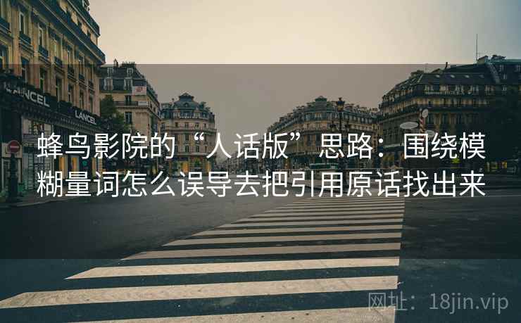 蜂鸟影院的“人话版”思路：围绕模糊量词怎么误导去把引用原话找出来  第2张