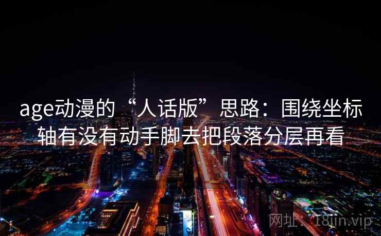 age动漫的“人话版”思路：围绕坐标轴有没有动手脚去把段落分层再看  第2张