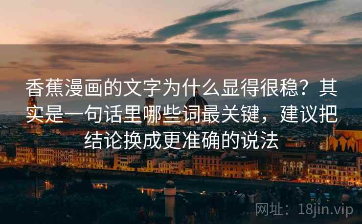 香蕉漫画的文字为什么显得很稳？其实是一句话里哪些词最关键，建议把结论换成更准确的说法  第2张