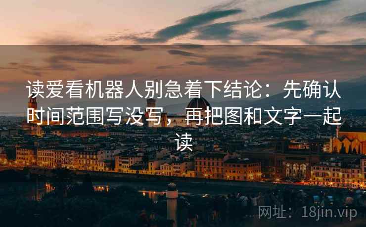 读爱看机器人别急着下结论：先确认时间范围写没写，再把图和文字一起读