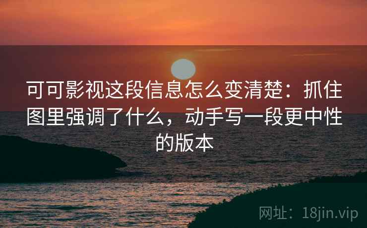 可可影视这段信息怎么变清楚：抓住图里强调了什么，动手写一段更中性的版本